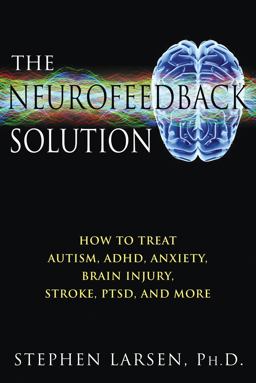 Neurofeedback Solution How to Treat Autism, ADHD, Anxiety, Brain Injury, Stroke, PTSD, and More  9781594773662 Front Cover