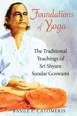 Foundations of Yoga The Traditional Teachings of Sri Shyam Sundar Goswami 2012 9781594774546 Front Cover