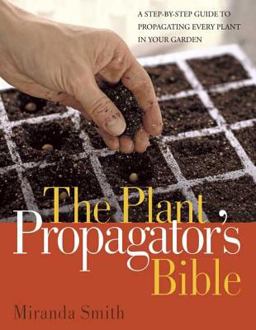 Plant Propagator's Bible A Step-By-Step Guide to Propagating Every Plant in Your Garden  9781594864483 Front Cover