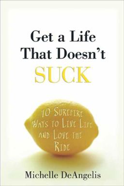 Get a Life That Doesn't Suck 10 Surefire Ways to Live Life and Love the Ride  9781594867989 Front Cover