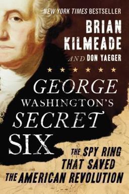 George Washington's Secret Six The Spy Ring That Saved the American Revolution  9781595231031 Front Cover