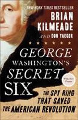 George Washington's Secret Six The Spy Ring That Saved the American Revolution  9781595231109 Front Cover