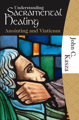 Understanding Sacramental Healing : Anointing and Viaticum  9781595250094 Front Cover
