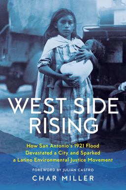 West Side Rising How San Antonio's 1921 Flood Devastated a City and Sparked a Latino Environmental Justice Movement  9781595349385 Front Cover