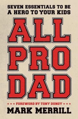 All Pro Dad Seven Essentials to Be a Hero to Your Kids  9781595555076 Front Cover