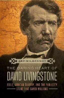 Daring Heart of David Livingstone Exile, African Slavery, and the Publicity Stunt That Saved Millions  9781595555922 Front Cover
