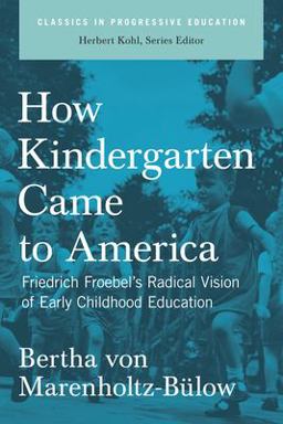 How Kindergarten Came to America Friedrich Froebel's Radical Vision of Early Childhood Education  9781595581549 Front Cover