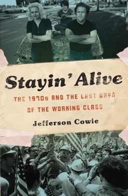 Stayin' Alive The 1970s and the Last Days of the Working Class  9781595587077 Front Cover
