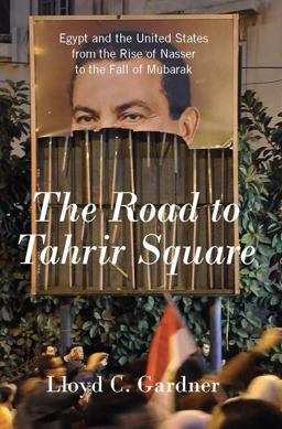 Road to Tahrir Square Egypt and the United States from the Rise of Nasser to the Fall of Mubarak  9781595587213 Front Cover
