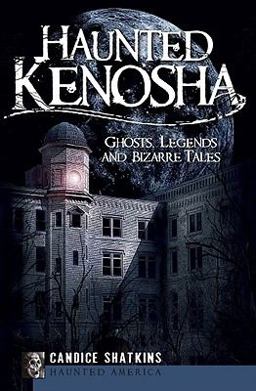 Haunted Kenosha Ghosts, Legends and Bizarre Tales  9781596297173 Front Cover