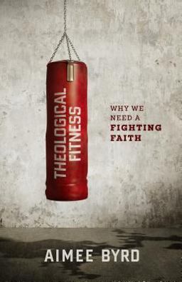 Theological Fitness Why We Need a Fighting Faith  9781596389953 Front Cover