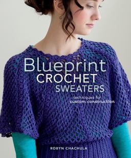 Blueprint Crochet Sweaters Techniques for Custom Construction  9781596688285 Front Cover