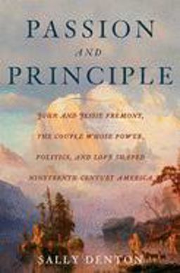 Passion and Principle John and Jessie Fremont, the Couple Whose Power, Politics, and Love Shaped Nineteenth-Century Americ  9781596910195 Front Cover