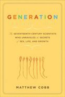 Generation The Seventeenth-Century Scientists Who Unraveled the Secrets of Sex, Life, and Growth  9781596910362 Front Cover