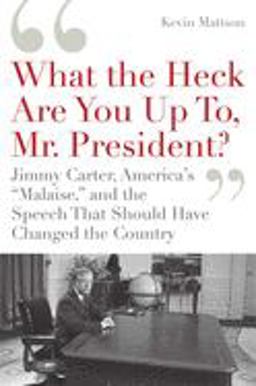 'What the Heck Are You up to, Mr. President?' Jimmy Carter, America's Malaise, and the Speech That Should Have Changed the Country  9781596915213 Front Cover