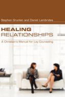 Healing Relationships A Christian's Manual for Lay Counseling  9781597521307 Front Cover