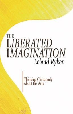 Liberated Imagination Thinking Christianly about the Arts  9781597523141 Front Cover