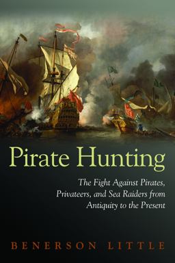 Pirate Hunting The Fight Against Pirates, Privateers, and Sea Raiders from Antiquity to the Present  9781597972918 Front Cover