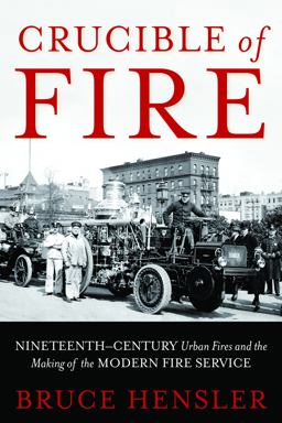 Crucible of Fire Nineteenth-Century Urban Fires and the Making of the Modern Fire Service  9781597976848 Front Cover
