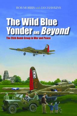 Wild Blue Yonder and Beyond The 95th Bomb Group in War and Peace  9781597977128 Front Cover