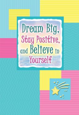 Dream Big, Stay Positive, and Believe in Yourself 2012 9781598426403 Front Cover