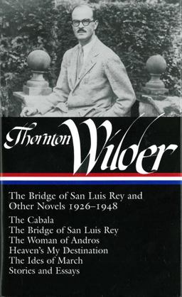 Thornton Wilder: the Bridge of San Luis Rey and Other Novels 1926-1948 (LOA #194) The Cabala / the Bridge of San Luis Rey / the Woman of Andros / Heaven's My Destination / the Ides of March / Stories and Essays  9781598530452 Front Cover