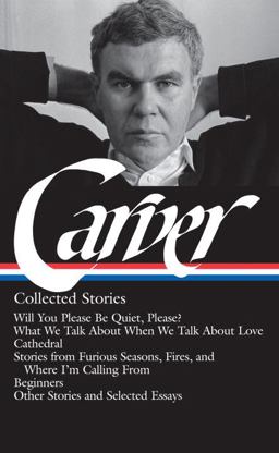 Raymond Carver: Collected Stories (LOA #195) Will You Please Be Quiet, Please? / What We Talk about When We Talk about Love / Cathedral / Stories from Where I'm Calling from / Beginners / Other Stories  9781598530469 Front Cover