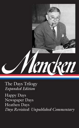 H. L. Mencken: the Days Trilogy, Expanded Edition (LOA #257) Happy Days / Newspaper Days / Heathen Days / Days Revisited: Unpublished Commentary 2nd 9781598533088 Front Cover