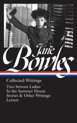 Jane Bowles: Collected Writings (LOA #288) Two Serious Ladies / in the Summer House / Stories and Other Writings / Letters  9781598535136 Front Cover