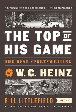 The Top of His Game: the Best Sportswriting of W. C. Heinz
