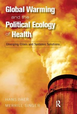 Global Warming and the Political Ecology of Health Emerging Crises and Systemic Solutions  9781598743548 Front Cover