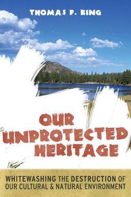 Our Unprotected Heritage Whitewashing the Destruction of Our Cultural and Natural Environment  9781598743814 Front Cover