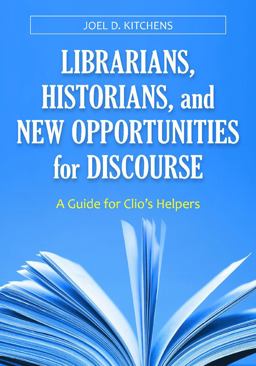 Librarians, Historians, and New Opportunities for Discourse A Guide for Clio's Helpers  9781598846256 Front Cover