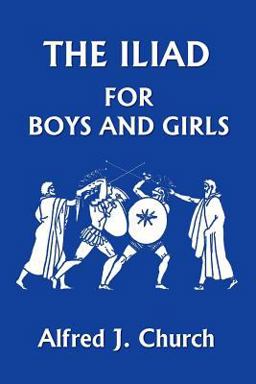 The Iliad for Boys and Girls (Yesterday's Classics) The Iliad for Boys and Girls (Yesterday's Classics)