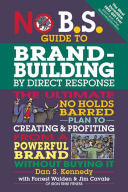 No B. S. Guide to Brand-Building by Direct Response The Ultimate No Holds Barred Plan to Creating and Profiting from a Powerful Brand Without Buying It  9781599185330 Front Cover