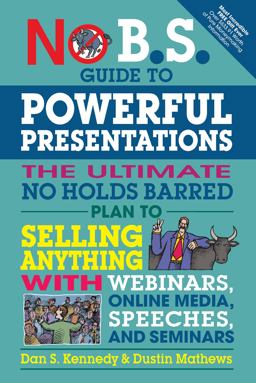 No B. S. Guide to Powerful Presentations The Ultimate No Holds Barred Plan to Sell Anything with Webinars, Online Media, Speeches, and Seminars  9781599186078 Front Cover