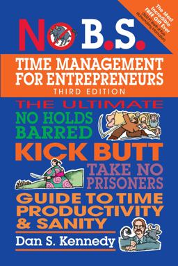 No B. S. Time Management for Entrepreneurs The Ultimate No Holds Barred Kick Butt Take No Prisoners Guide to Time Productivity and Sanity 3rd 9781599186153 Front Cover