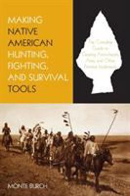 Making Native American Hunting, Fighting, and Survival Tools The Complete Guide to Creating Arrowheads, Axes And Other Primitive Implements  9781599210933 Front Cover