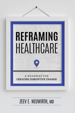Reframing Healthcare A Roadmap for Creating Disruptive Change  9781599328980 Front Cover