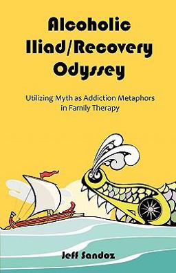 Alcoholic Iliad/Recovery Odyssey Utilizing Myth As Addiction Metaphors in Family Therapy  9781599425115 Front Cover