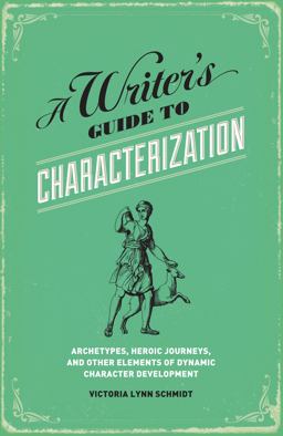 Writer's Guide to Characterization Archetypes, Heroic Journeys, and Other Elements of Dynamic Character Development  9781599635576 Front Cover