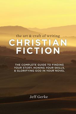 Art and Craft of Writing Christian Fiction The Complete Guide to Finding Your Story, Honing Your Skills, and Glorifying God in Your Novel 1st 2014 9781599638744 Front Cover