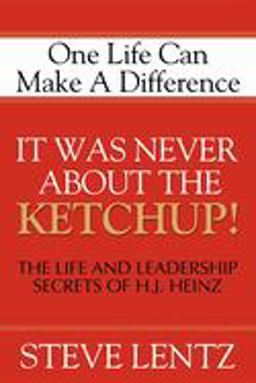 It Was Never about the Ketchup! The Life and Leadership Secrets of H. J. Heinz  9781600371554 Front Cover