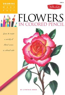 Flowers in Colored Pencil Learn to Render a Variety of Floral Scenes in Vibrant Color  9781600582394 Front Cover