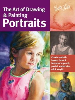 Art of Drawing and Painting Portraits Create Realistic Heads, Faces and Features in Pencil, Pastel, Watercolor, Oil and Acrylic  9781600582677 Front Cover
