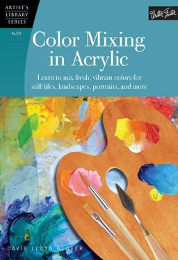 Color Mixing in Acrylic Learn to Mix Fresh, Vibrant Colors for Still Lifes, Landscapes, Portraits, and More  9781600583889 Front Cover
