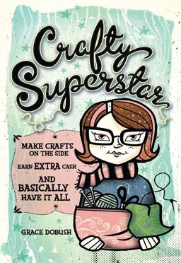 Crafty Superstar Make Crafts on the Side, Earn Extra Cash, and Basically Have It All  9781600613203 Front Cover