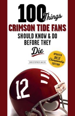 100 Things Crimson Tide Fans Should Know and Do Before They Die 2012 9781600787829 Front Cover