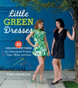 Little Green Dresses 50 Original Patterns for Repurposed Dresses, Tops, Skirts, and More  9781600851216 Front Cover