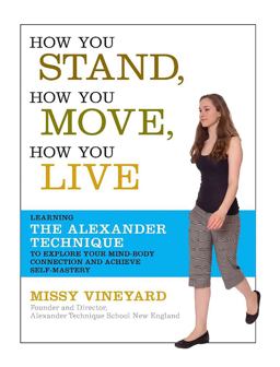 How You Stand, How You Move, How You Live Learning the Alexander Technique to Explore Your Mind-Body Connection and Achieve Self-Mastery  9781600940064 Front Cover